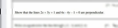 Show that the lines 2r + 3y = 1 and ár - 4y –1 =0 are perpendicular.
