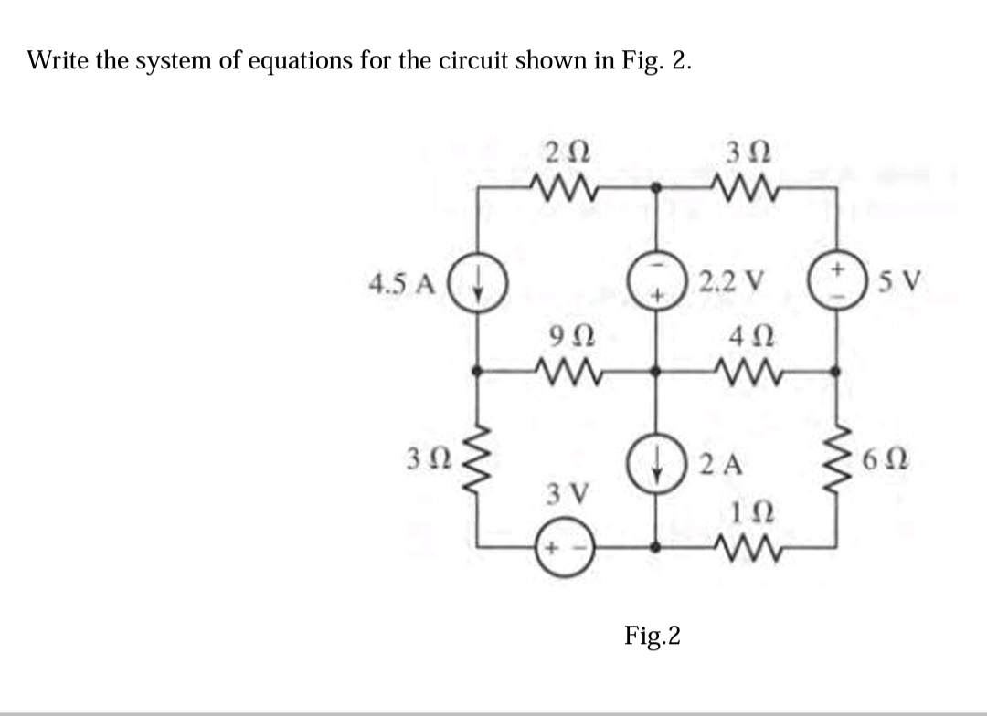 Write the system of equations for the circuit shown in Fig. 2.
3Ω
4.5 A (
2.2 V
5 V
4Ω
2 A
6Ω
3 V
+,
Fig.2
