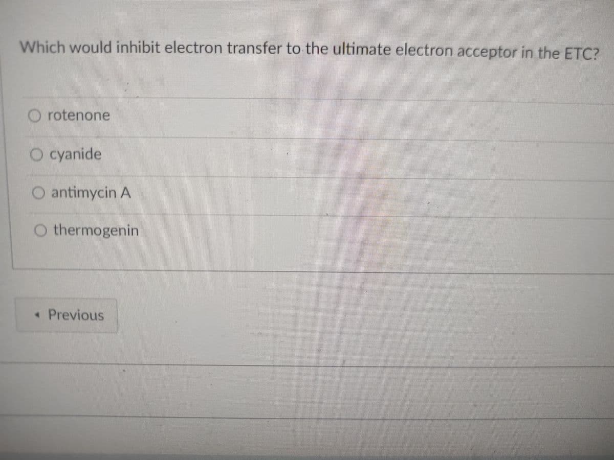 Which would inhibit electron transfer to the ultimate electron acceptor in the ETC?
O rotenone
O cyanide
antimycin A
O thermogenin
Previous