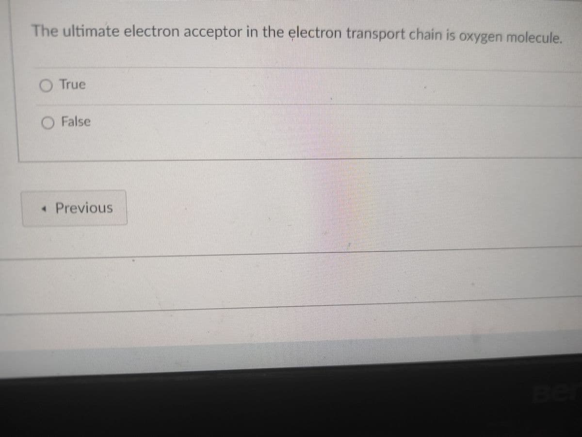 The ultimate electron acceptor in the electron transport chain is oxygen molecule.
True
False
Previous
