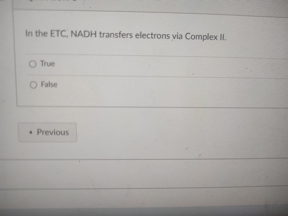 In the ETC, NADH transfers electrons via Complex II.
O True
O False
*
Previous