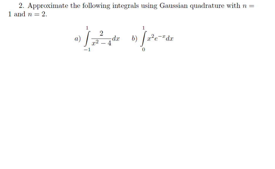2. Approximate the following integrals using Gaussian quadrature with n =
1 and n = 2.
1
1
2
-dx
4
dx
-1
