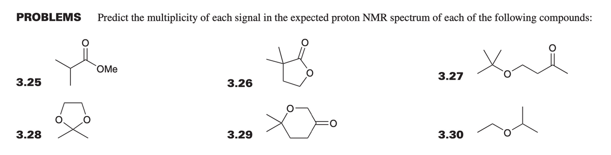 PROBLEMS Predict the multiplicity of each signal in the expected proton NMR spectrum of each of the following compounds:
to
хоя
3.25
3.28
OMe
3.26
3.29
3.27
3.30