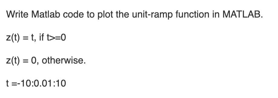 Write Matlab code to plot the unit-ramp function in MATLAB.
z(t) = t, if t>=0
z(t) = 0, otherwise.
t =-10:0.01:10
