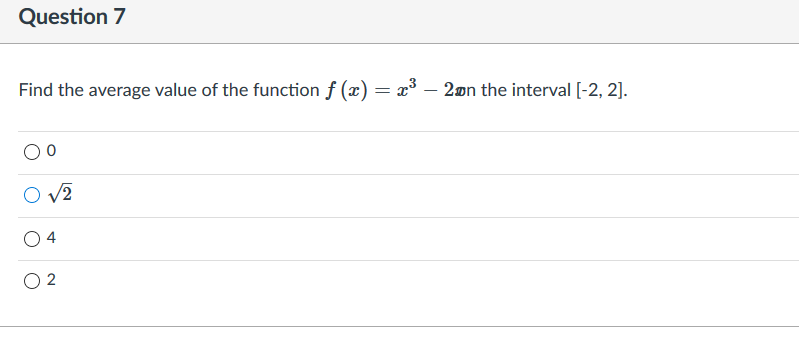 Question 7
Find the average value of the function f (x) = x³ – 2øn the interval [-2, 2].
O V2
4
O 2
