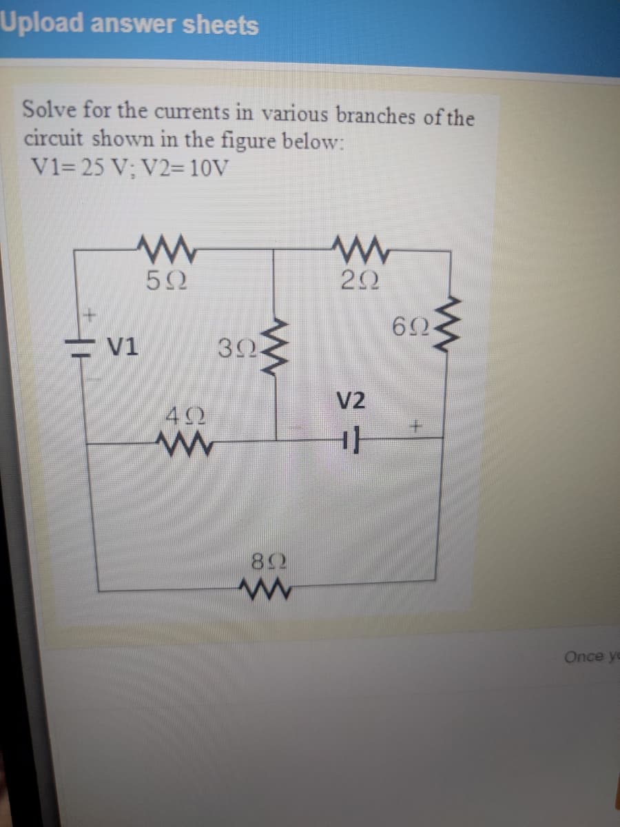 Upload answer sheets
Solve for the currents in various branches of the
circuit shown in the figure below:
V1= 25 V; V2=10V
62-
= V1
V2
82
Once yo
