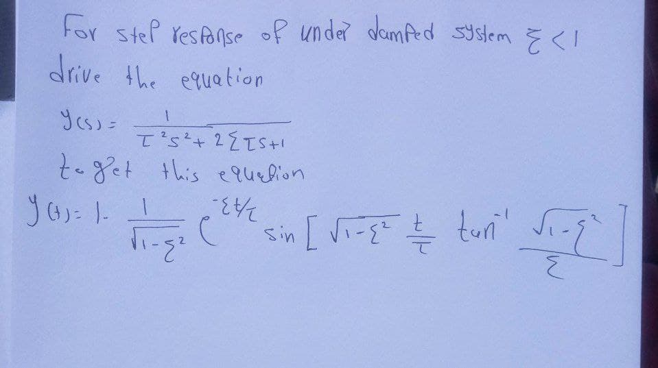 For stel response of under damped system <I
drive the equation
Y(s) = 7²5++2{TS+¹
I's
to get this equation
1
y (+) = 1- 1
dingo (²x sin [ viigt & tuni" singi
-{
ह
1-{²
]
