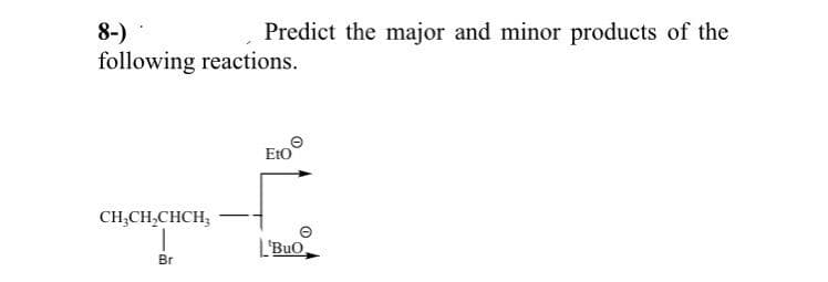 8-)
following reactions.
Predict the major and minor products of the
EtO
CH;CH,CHCH,
BuO,
Br
