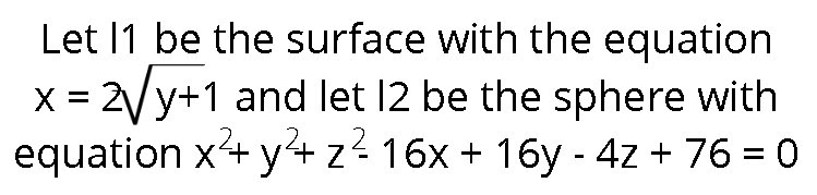 Let 11 be the surface with the equation
x = 2√y+1 and let 12 be the sphere with
equation x²+ y²+ z² 16x + 16y - 4z + 76 = 0
2