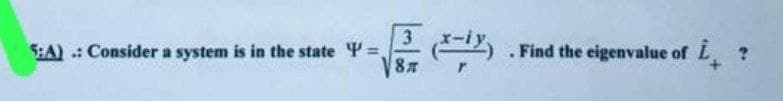 5:A): Consider a system is in the state =
3
8x
. Find the eigenvalue of £, ?