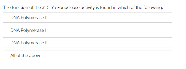 The function of the 3'-> 5' exonuclease activity is found in which of the following:
DNA Polymerase III
DNA Polymerase I
DNA Polymerase II
All of the above