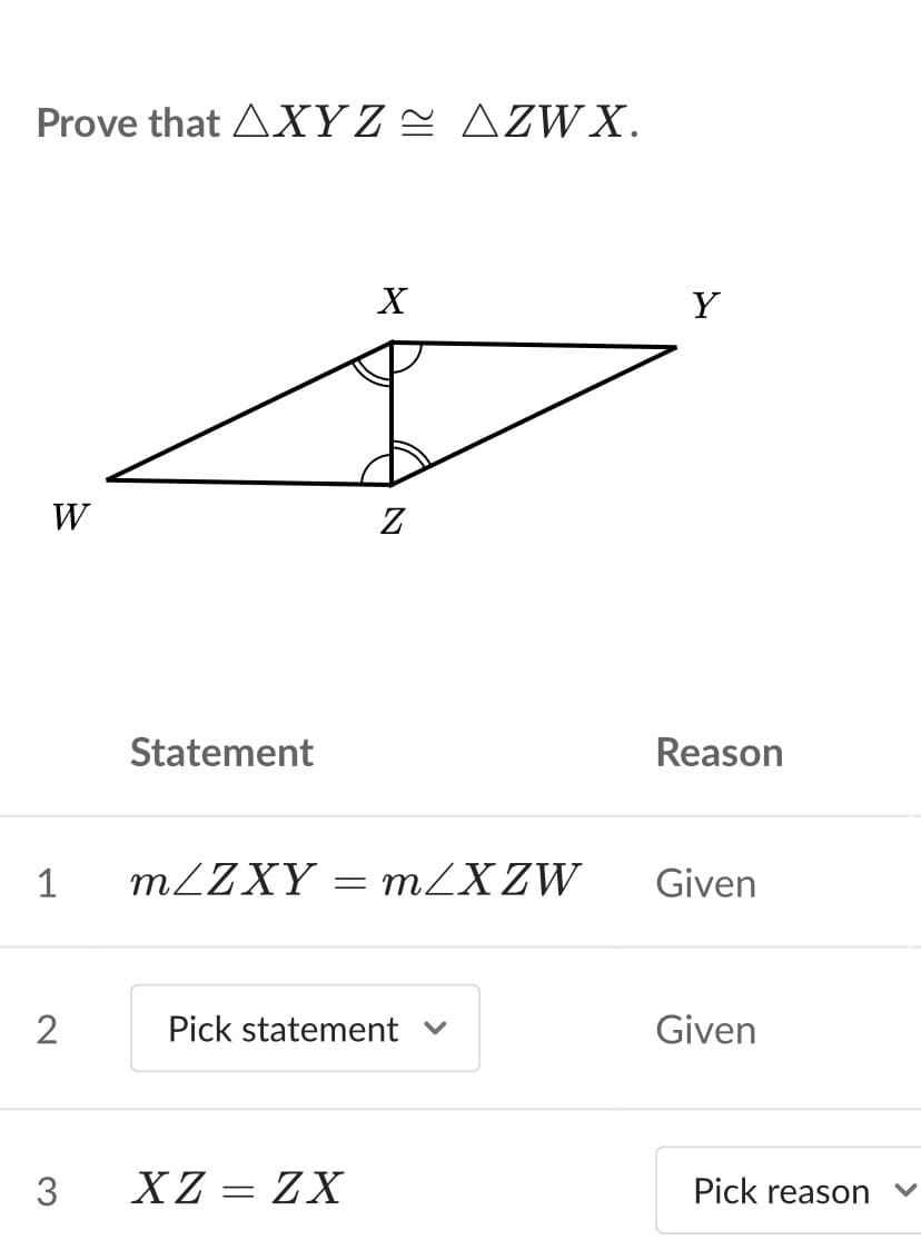 Prove that AXY Z2 AZW X.
X
Y
W
Z
Statement
Reason
1
MLZXY
MZXZW
Given
Pick statement v
Given
3
XZ = ZX
Pick reason
