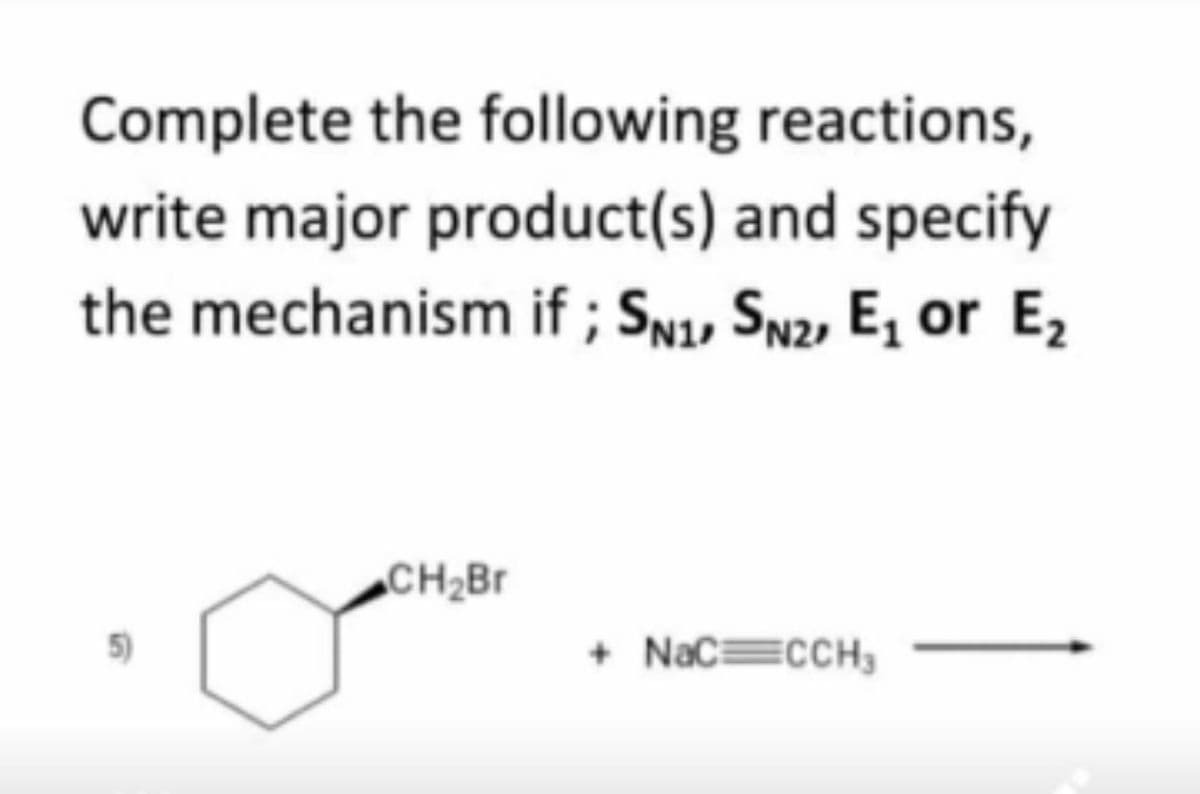 Complete the following reactions,
write major product(s) and specify
the mechanism if ; SN1, Sn2, E, or E2
CH2Br
+ NaC=cCH;
