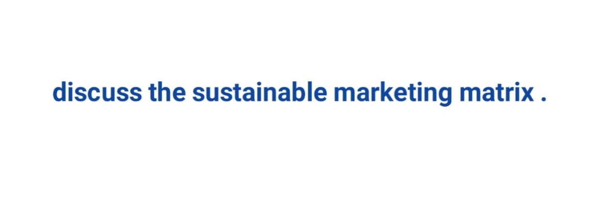 discuss the sustainable marketing matrix.
