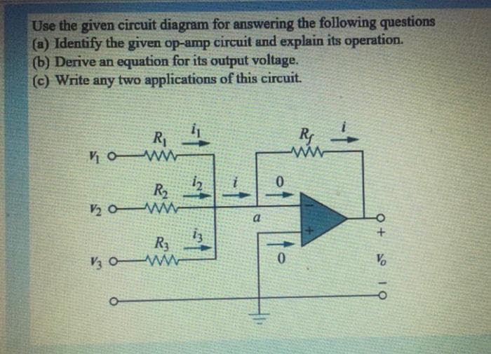 Use the given circuit diagram for answering the following questions
(a) Identify the given op-amp circuit and explain its operation.
(b) Derive an equation for its output voltage.
(c) Write any two applications of this circuit.
R1
R2
½ a WW
a
R3
V3 o Ww
Vo
-1
