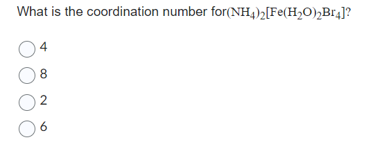 What is the coordination number for(NH4)2[Fe(H₂O)₂Br4]?
4
8
2
6