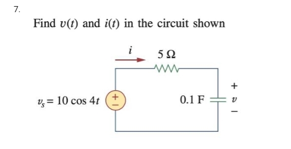 7.
Find v(t) and i(t) in the circuit shown
% = 10 cos 4t
i
5Ω
0.1 F
+51