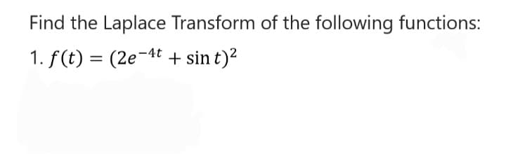 Find the Laplace Transform of the following functions:
1. f(t) = (2e-4t + sin t)²