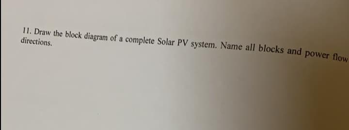 11. Draw the block diagram of a complete Solar PV system. Name all blocks and power flow
directions.
