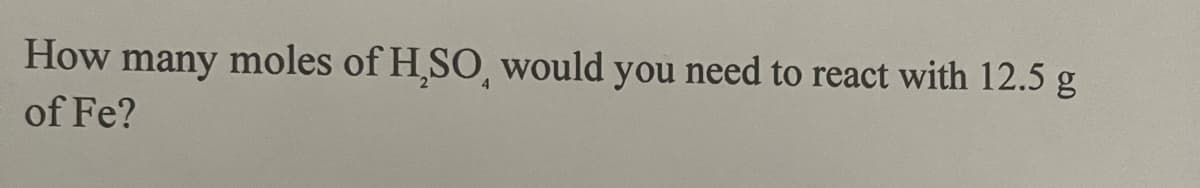How many moles of H₂SO, would you need to react with 12.5 g
of Fe?