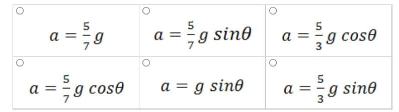 5
a =
7
5
sine
5
a =
a =
g cose
a =
7
g cose
g sine
а
a =
3
g sine
