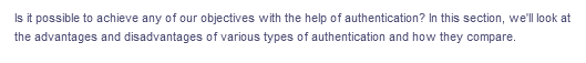 Is it possible to achieve any of our objectives with the help of authentication? In this section, we'll look at
the advantages and disadvantages of various types of authentication and how they compare.
