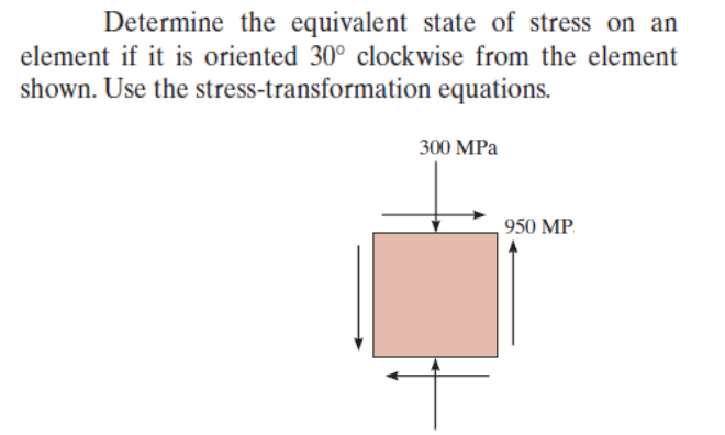 Determine the equivalent state of stress on an
element if it is oriented 30° clockwise from the element
shown. Use the
stress-transformation
equations.
300 MPa
950 MP