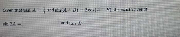 Given that tan A= and sin(A - B) = 2 cos(A – B), the exact values of
sin 2A =
and tan B =
%3D
