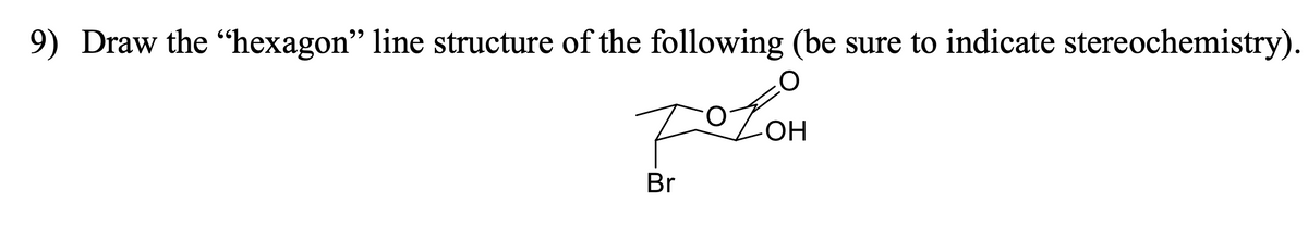 9) Draw the "hexagon” line structure of the following (be sure to indicate stereochemistry).
FOLOH
ОН
Br