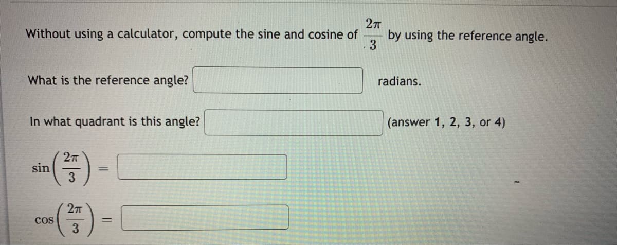 277
by using the reference angle.
3
Without using a calculator, compute the sine and cosine of
What is the reference angle?
radians.
In what quadrant is this angle?
(answer 1, 2, 3, or 4)
sin
3
(품)
cos
%3D

