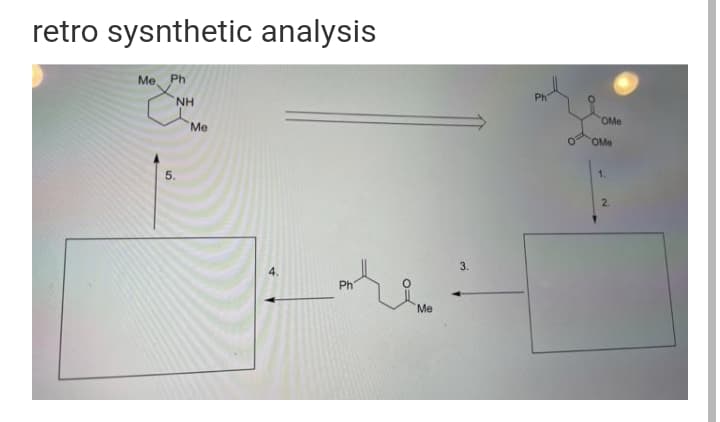 retro sysnthetic analysis
Me. Ph
Ph
NH
OMe
Me
OMe
5.
1.
2.
3.
4.
Ph
Me
