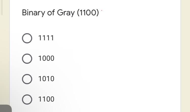 Binary of Gray (1100)
1111
1000
1010
1100
