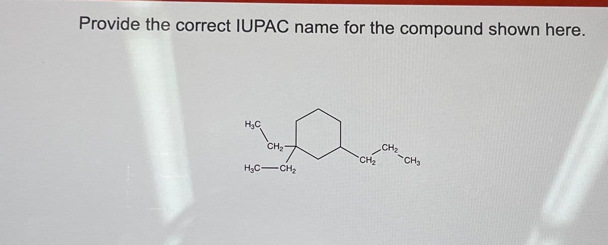 Provide the correct IUPAC name for the compound shown here.
H₂C
CH₂
H3C-CH₂
CH₂
CH₂
CH3