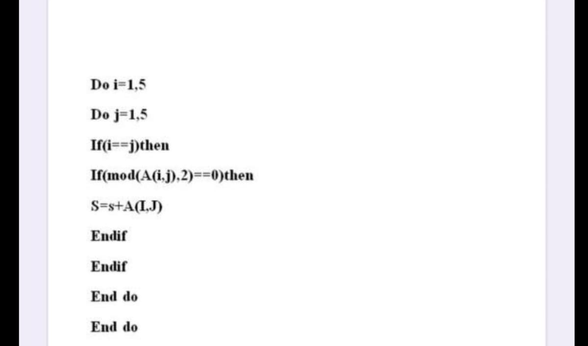 Do i=1,5
Do j=1,5
If(i==j)then
If(mod(A(i.j),2)==0)then
S=s+A(I,J)
Endif
Endif
End do
End do
