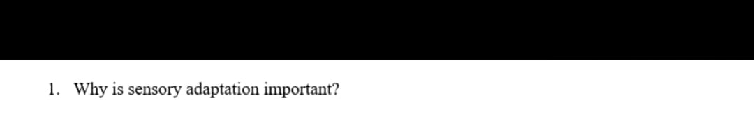 1. Why is sensory adaptation important?
