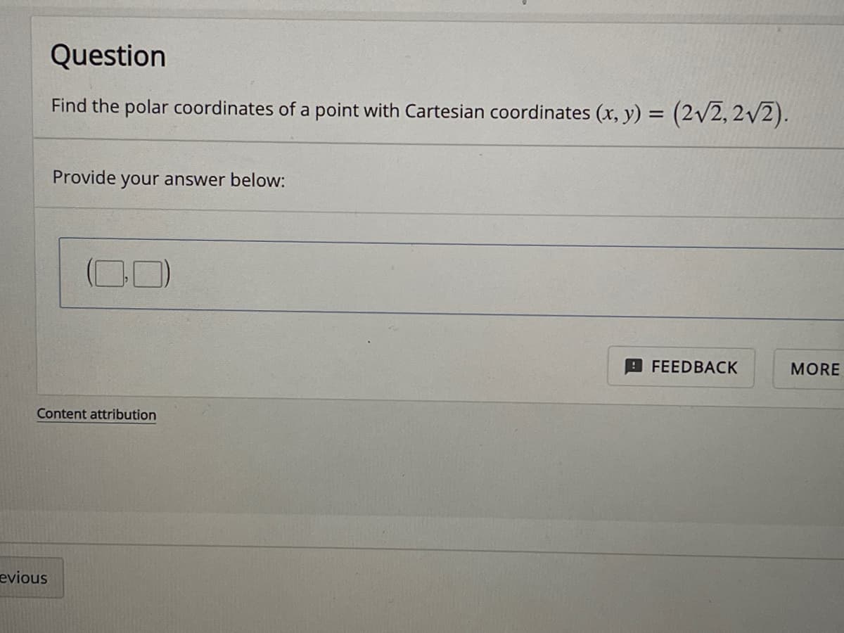 Question
Find the polar coordinates of a point with Cartesian coordinates (x, y) = (2/2, 2/2).
Provide
your answer below:
FEEDBACK
MORE
Content attribution
evious
