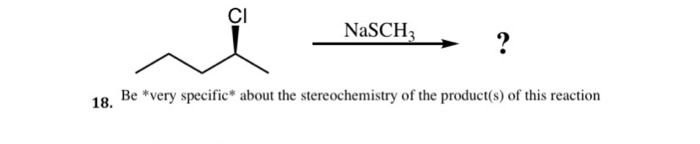 ÇI
NaSCH,
?
Be *very specific* about the stereochemistry of the product(s) of this reaction
18.
