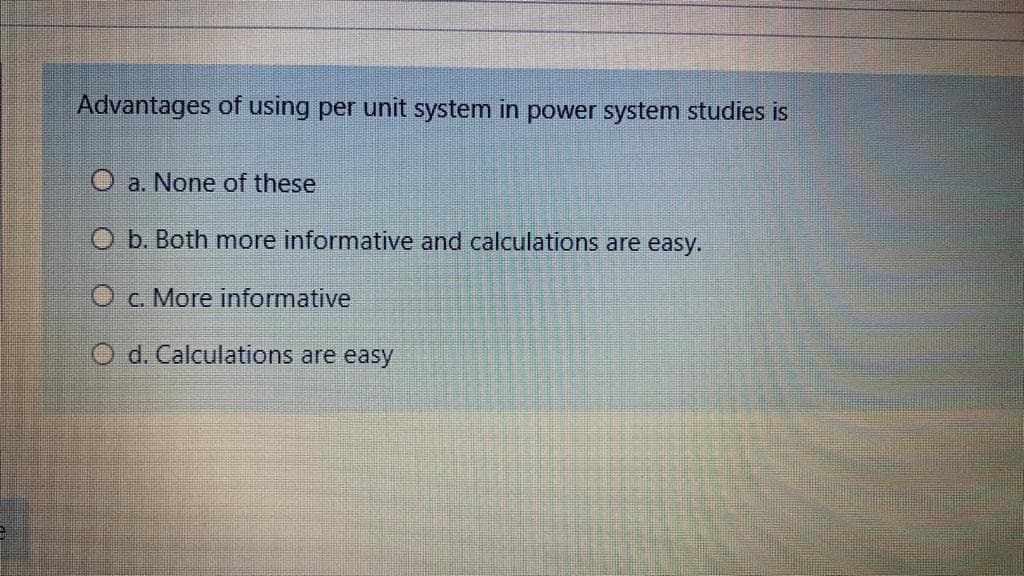 Advantages of using per unit system in power system studies is
O a. None of these
O b. Both more informative and calculations are easy.
O c. More informative
O d. Calculations are easy
