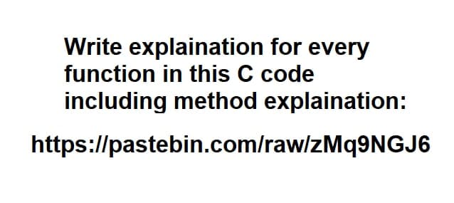 Write explaination for every
function in this C code
including method explaination:
https://pastebin.com/raw/zMq9NGJ6