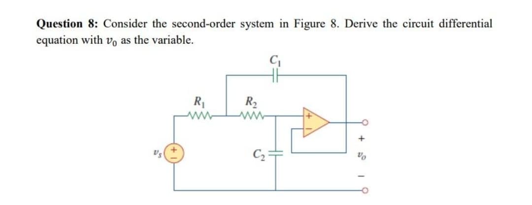 Question 8: Consider the second-order system in Figure 8. Derive the circuit differential
equation with vo as the variable.
R1
R2
+
C2
