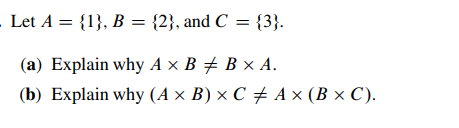 . Let A = {1}, B = {2}, and C = {3}.
(a) Explain why A x B # B × A.
(b) Explain why (A x B) × C ‡ A × (B × C).