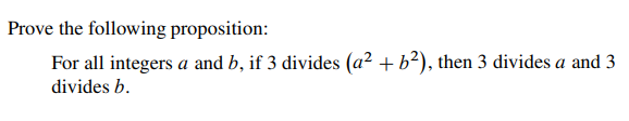 Prove the following proposition:
For all integers a and b, if 3 divides (a² + b²), then 3 divides a and 3
divides b.
