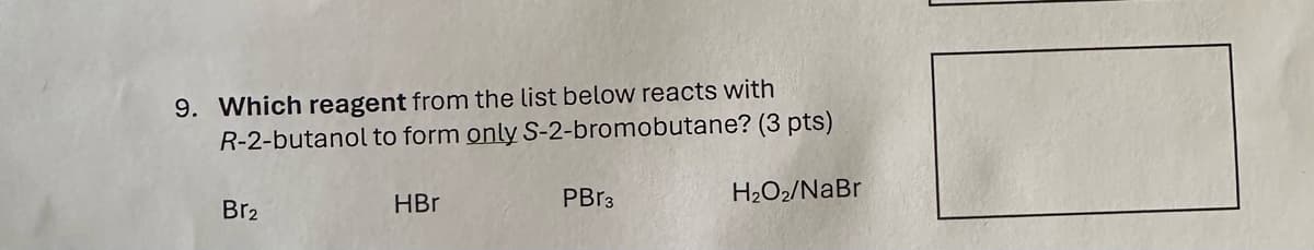 9. Which reagent from the list below reacts with
R-2-butanol to form only S-2-bromobutane? (3 pts)
Br2
HBr
PBг3
H2O2/NaBr