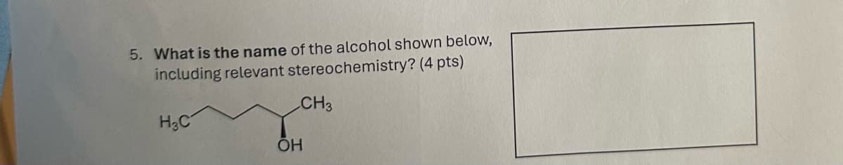 5. What is the name of the alcohol shown below,
including relevant stereochemistry? (4 pts)
CH3
H3C
OH