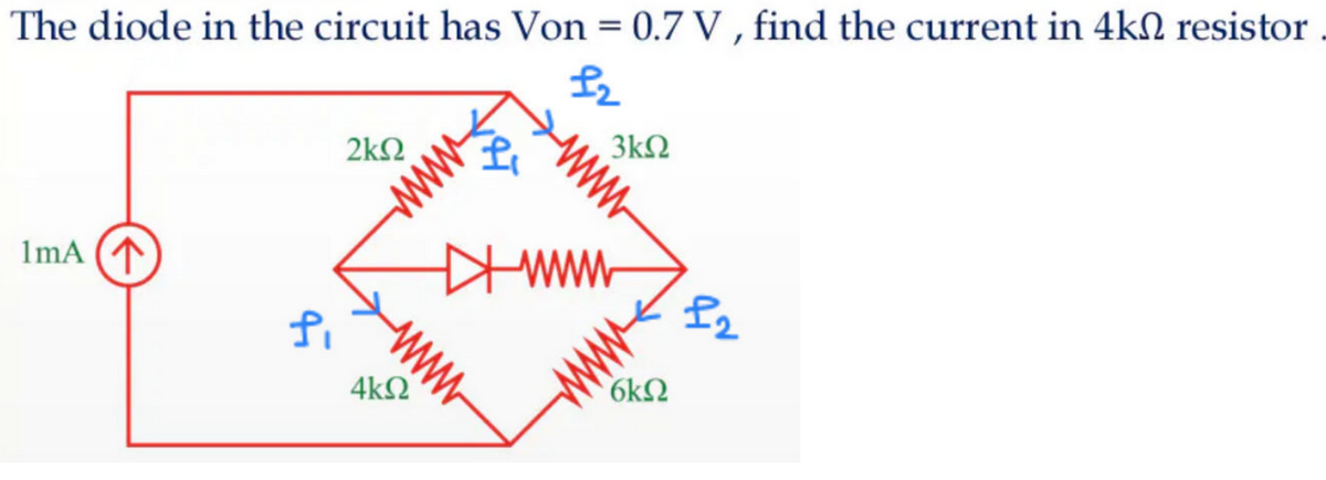 The diode in the circuit has Von = 0.7 V , find the current in 4kN resistor
3kN
2kΩ
1mA (T
www
fi
6kN
4kN
ww
