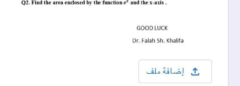 Q2. Find the area enclosed by the function et and the x-axis.
GOOD LUCK
Dr. Falah Sh. Khalifa
إضافة ملف
