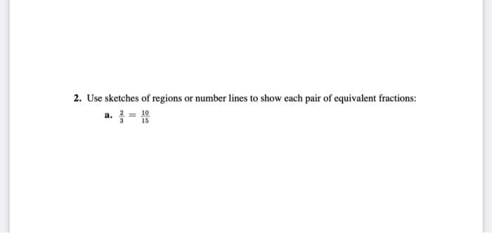 2. Use sketches of regions or number lines to show each pair of equivalent fractions:
10
a. 3 = 15