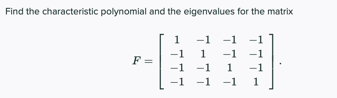 Find the characteristic polynomial and the eigenvalues for the matrix
1
-1
1
-1
-1
1
-1
-1
F :
-1
-1
1
-1
-1
-1
-1
1
