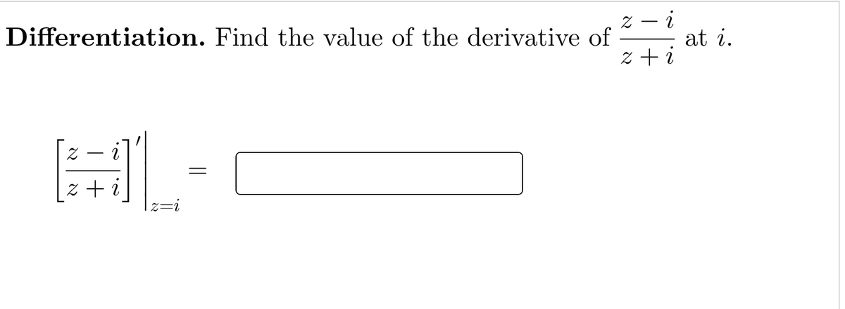 z – i
Differentiation. Find the value of the derivative of
at i.
Z + i
Z + i
Z=1

