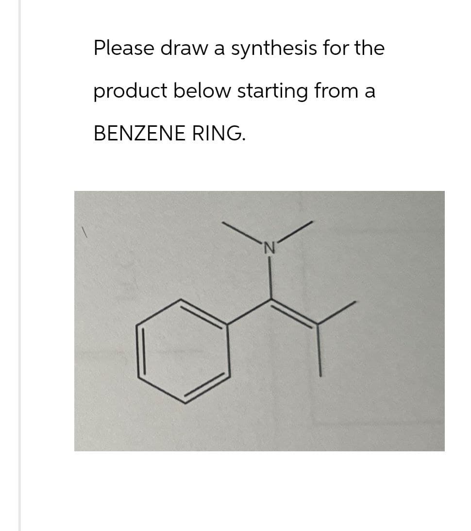 Please draw a synthesis for the
product below starting from a
BENZENE RING.